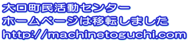 大口町民活動センター ホームページは移転しました http://machinetoguchi.com 